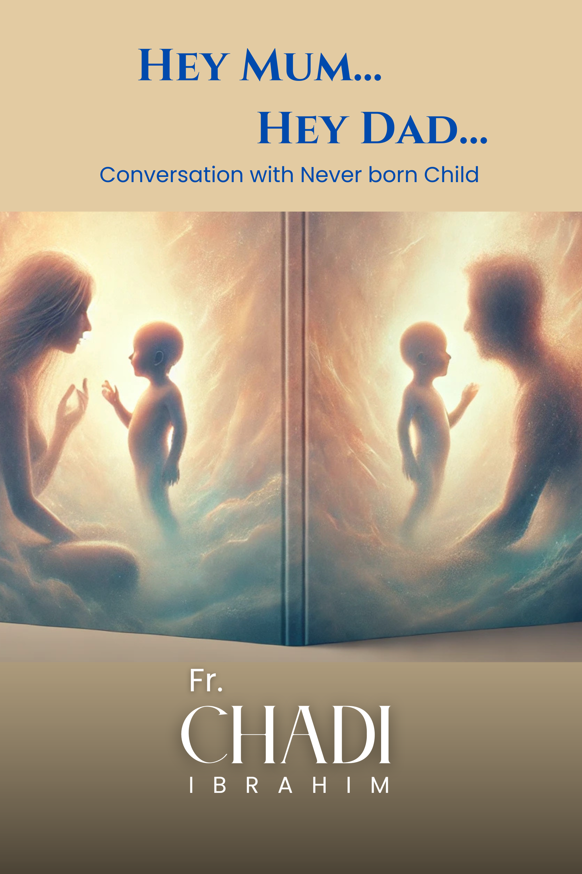 Hey Mum... Hey Dad…: Conversation with Never born Child